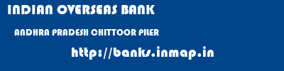 INDIAN OVERSEAS BANK  ANDHRA PRADESH CHITTOOR PILER   banks information 